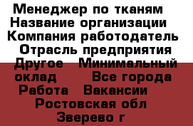 Менеджер по тканям › Название организации ­ Компания-работодатель › Отрасль предприятия ­ Другое › Минимальный оклад ­ 1 - Все города Работа » Вакансии   . Ростовская обл.,Зверево г.